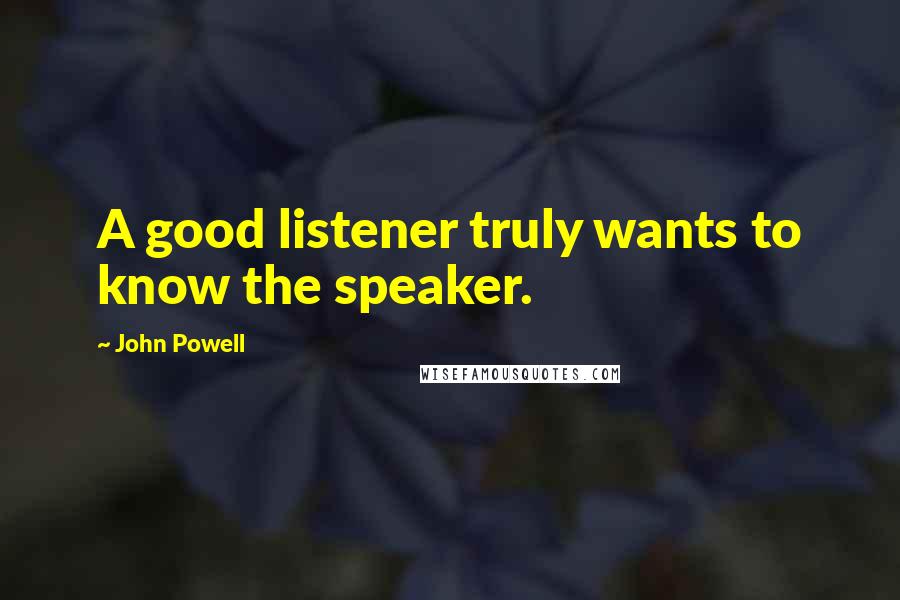 John Powell Quotes: A good listener truly wants to know the speaker.