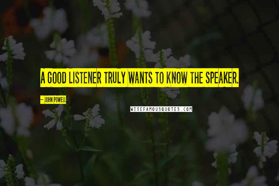 John Powell Quotes: A good listener truly wants to know the speaker.