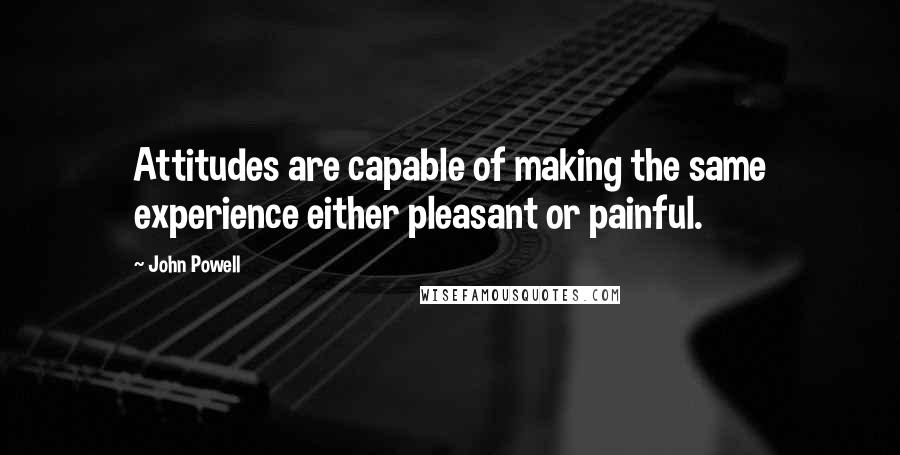 John Powell Quotes: Attitudes are capable of making the same experience either pleasant or painful.