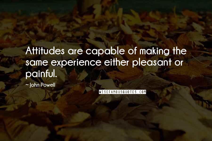 John Powell Quotes: Attitudes are capable of making the same experience either pleasant or painful.