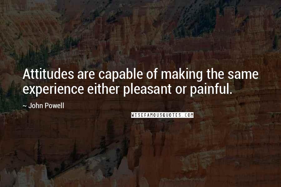 John Powell Quotes: Attitudes are capable of making the same experience either pleasant or painful.