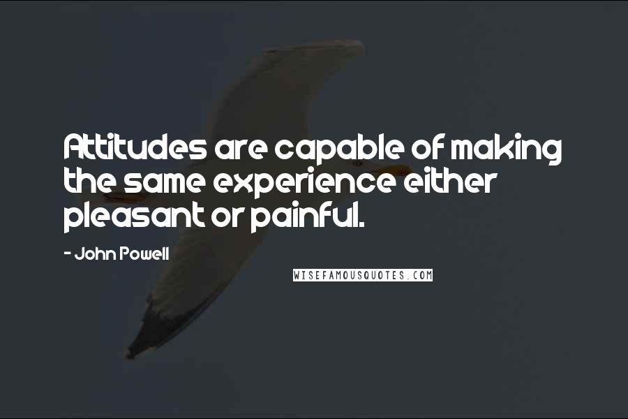 John Powell Quotes: Attitudes are capable of making the same experience either pleasant or painful.