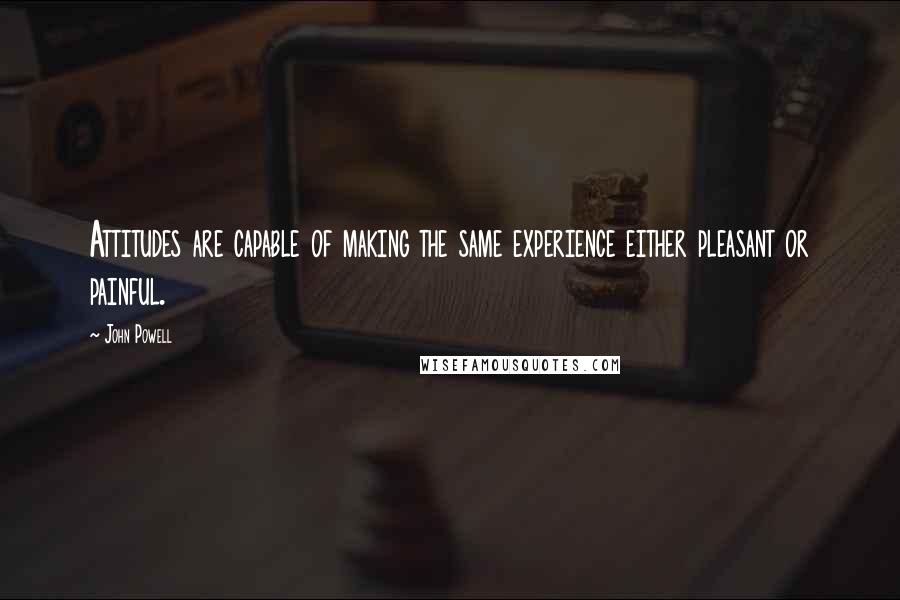 John Powell Quotes: Attitudes are capable of making the same experience either pleasant or painful.