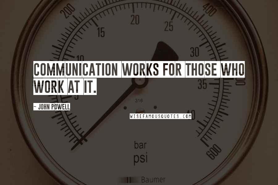 John Powell Quotes: Communication works for those who work at it.