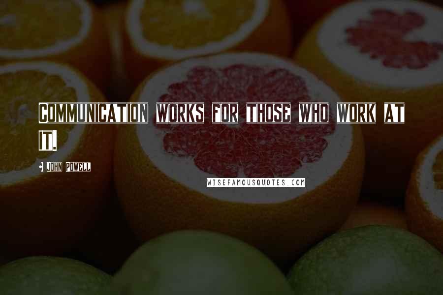 John Powell Quotes: Communication works for those who work at it.