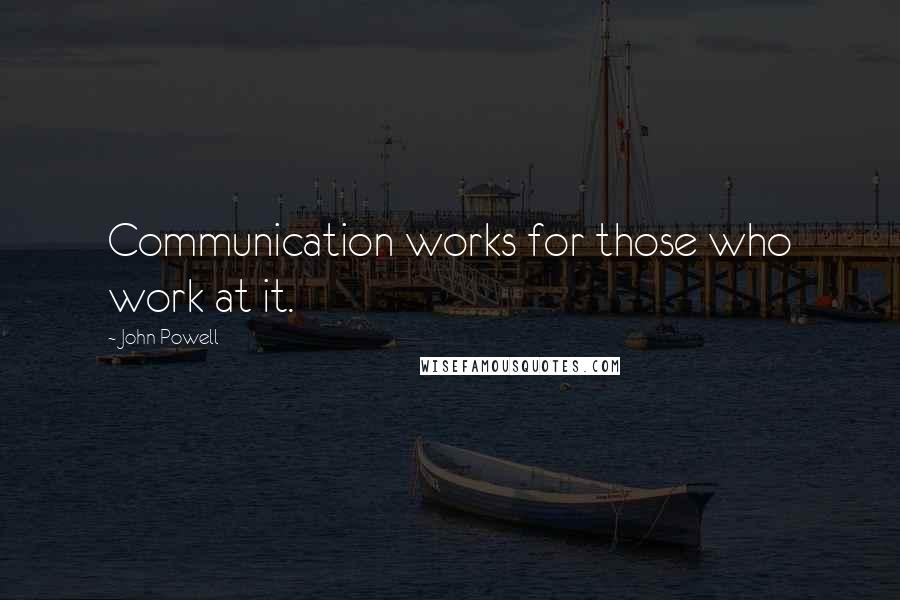 John Powell Quotes: Communication works for those who work at it.