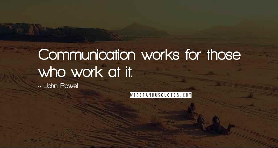 John Powell Quotes: Communication works for those who work at it.