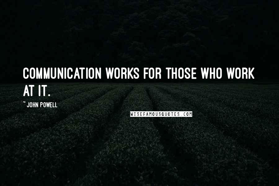 John Powell Quotes: Communication works for those who work at it.