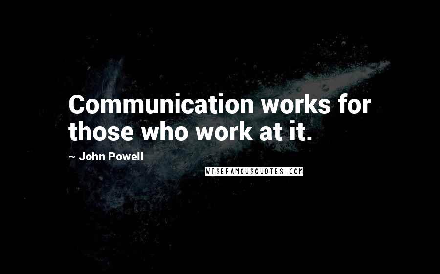 John Powell Quotes: Communication works for those who work at it.