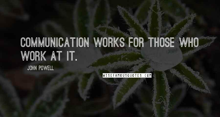 John Powell Quotes: Communication works for those who work at it.