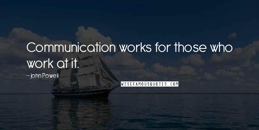 John Powell Quotes: Communication works for those who work at it.