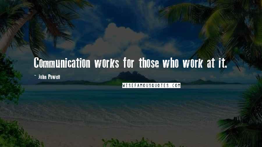 John Powell Quotes: Communication works for those who work at it.