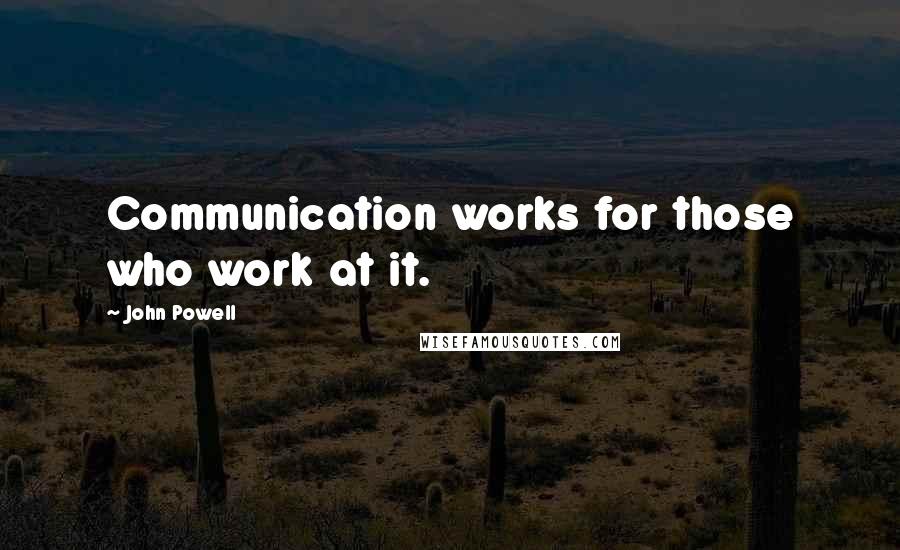 John Powell Quotes: Communication works for those who work at it.