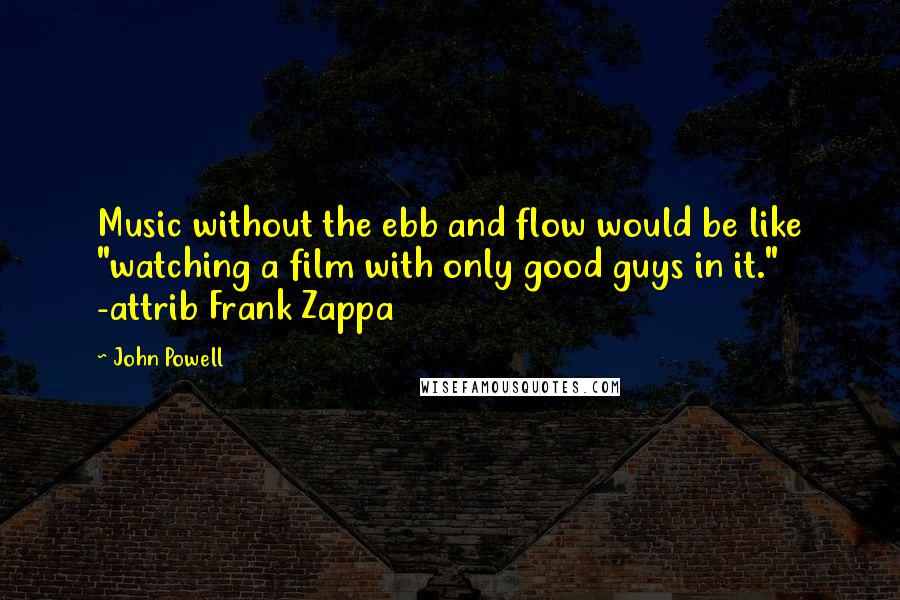 John Powell Quotes: Music without the ebb and flow would be like "watching a film with only good guys in it." -attrib Frank Zappa