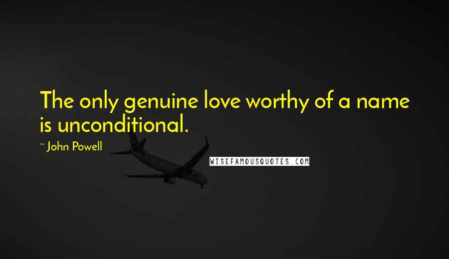 John Powell Quotes: The only genuine love worthy of a name is unconditional.