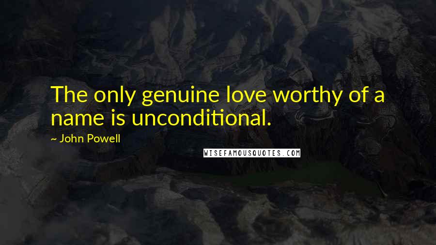 John Powell Quotes: The only genuine love worthy of a name is unconditional.