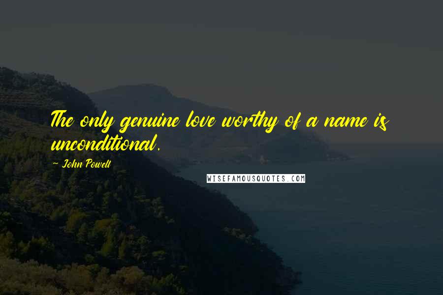 John Powell Quotes: The only genuine love worthy of a name is unconditional.