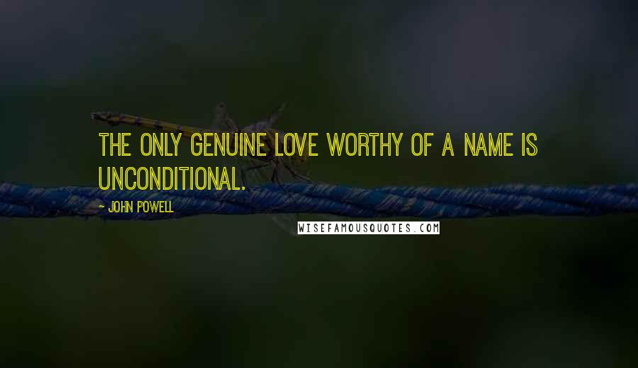 John Powell Quotes: The only genuine love worthy of a name is unconditional.