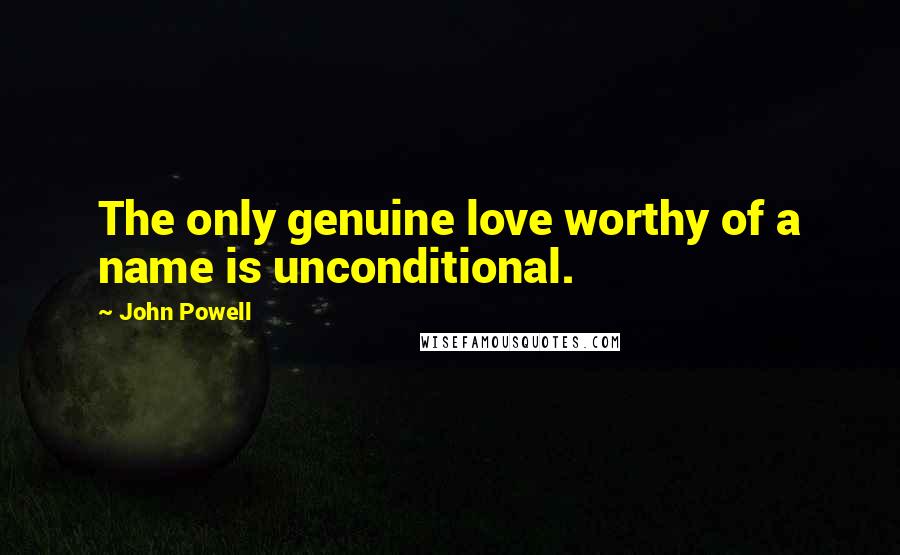 John Powell Quotes: The only genuine love worthy of a name is unconditional.