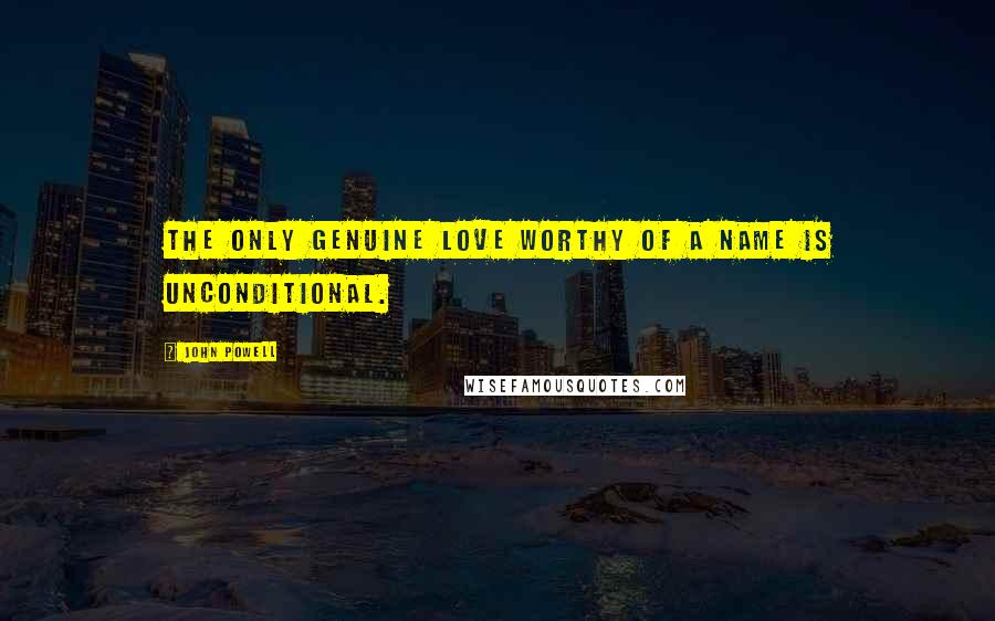 John Powell Quotes: The only genuine love worthy of a name is unconditional.