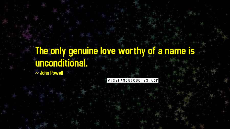John Powell Quotes: The only genuine love worthy of a name is unconditional.