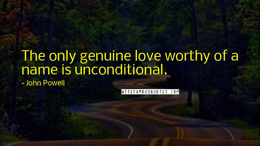 John Powell Quotes: The only genuine love worthy of a name is unconditional.