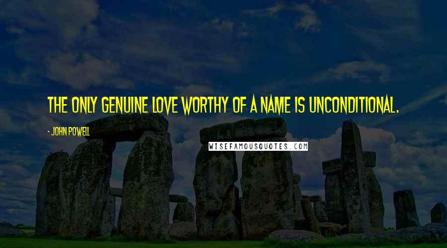 John Powell Quotes: The only genuine love worthy of a name is unconditional.