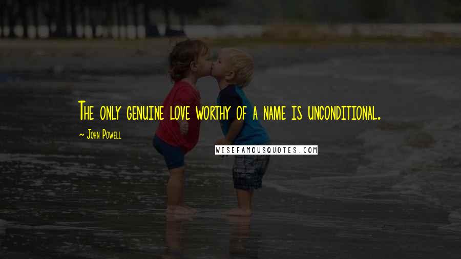 John Powell Quotes: The only genuine love worthy of a name is unconditional.