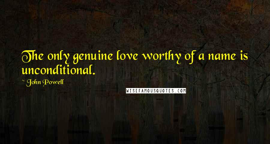John Powell Quotes: The only genuine love worthy of a name is unconditional.