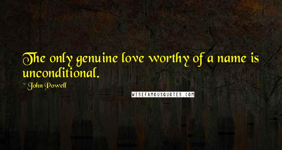 John Powell Quotes: The only genuine love worthy of a name is unconditional.