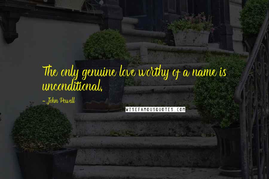 John Powell Quotes: The only genuine love worthy of a name is unconditional.