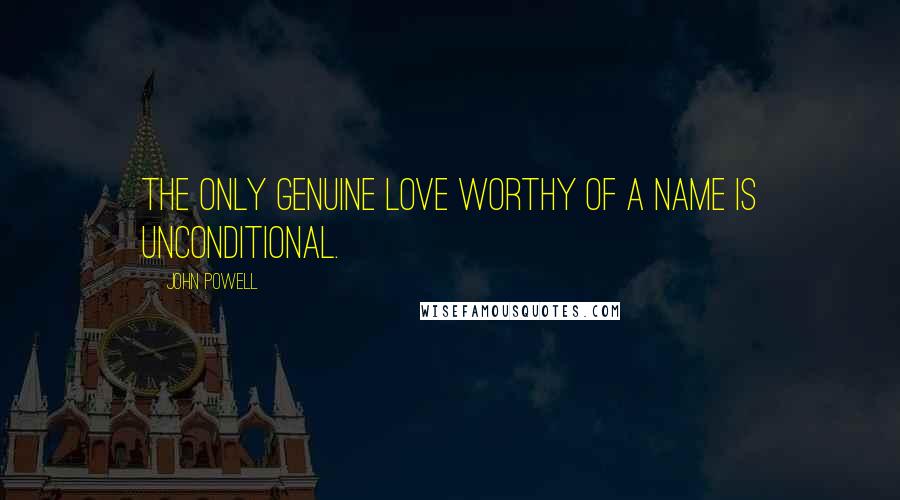 John Powell Quotes: The only genuine love worthy of a name is unconditional.