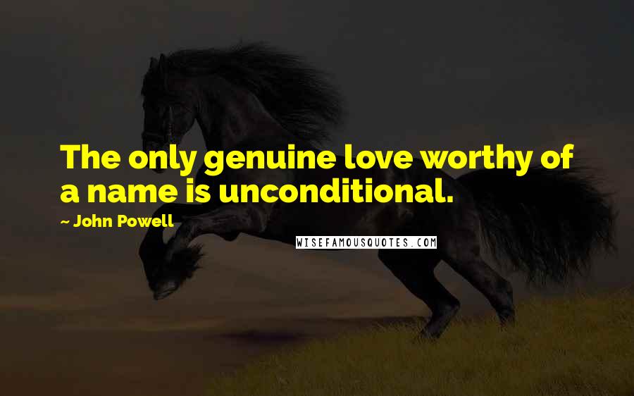 John Powell Quotes: The only genuine love worthy of a name is unconditional.