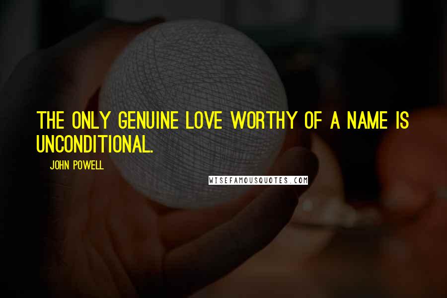 John Powell Quotes: The only genuine love worthy of a name is unconditional.