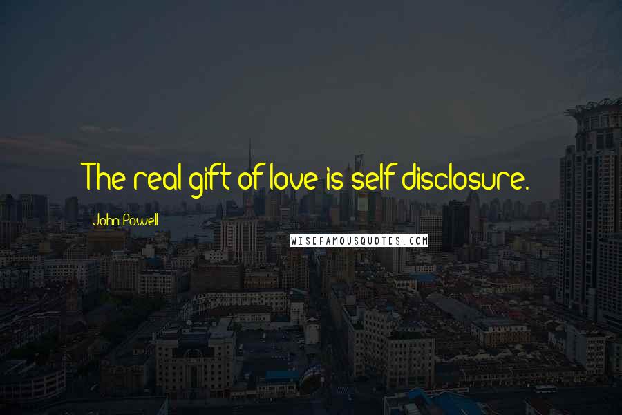 John Powell Quotes: The real gift of love is self disclosure.