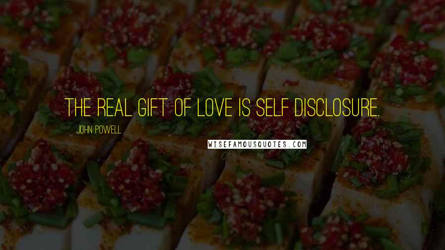 John Powell Quotes: The real gift of love is self disclosure.