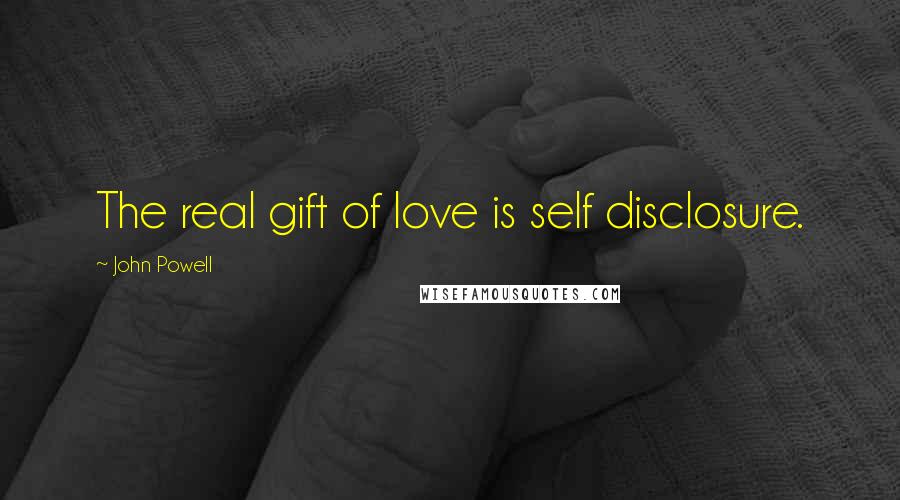 John Powell Quotes: The real gift of love is self disclosure.