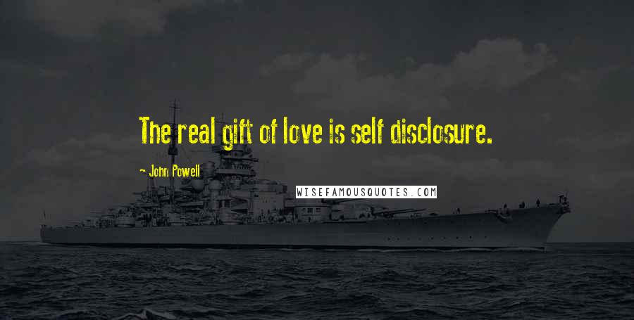 John Powell Quotes: The real gift of love is self disclosure.