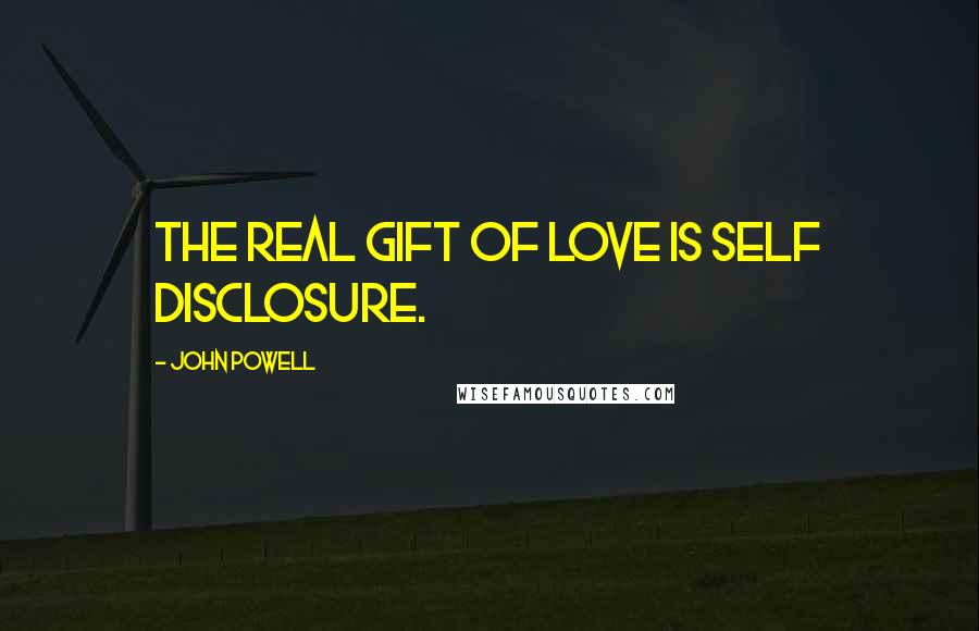 John Powell Quotes: The real gift of love is self disclosure.