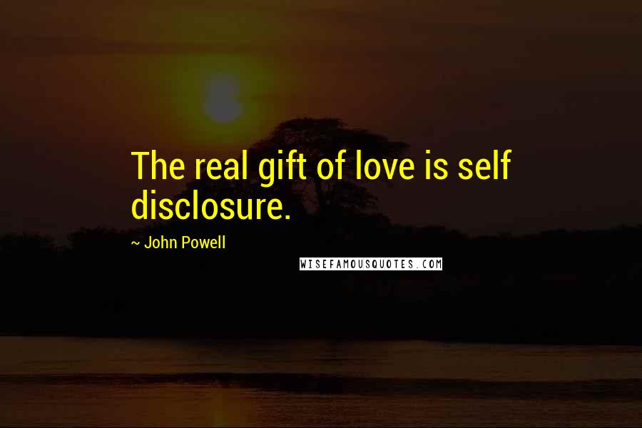 John Powell Quotes: The real gift of love is self disclosure.