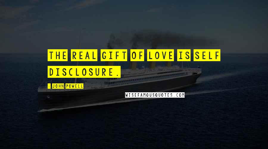 John Powell Quotes: The real gift of love is self disclosure.