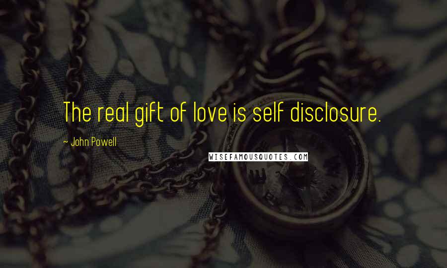 John Powell Quotes: The real gift of love is self disclosure.