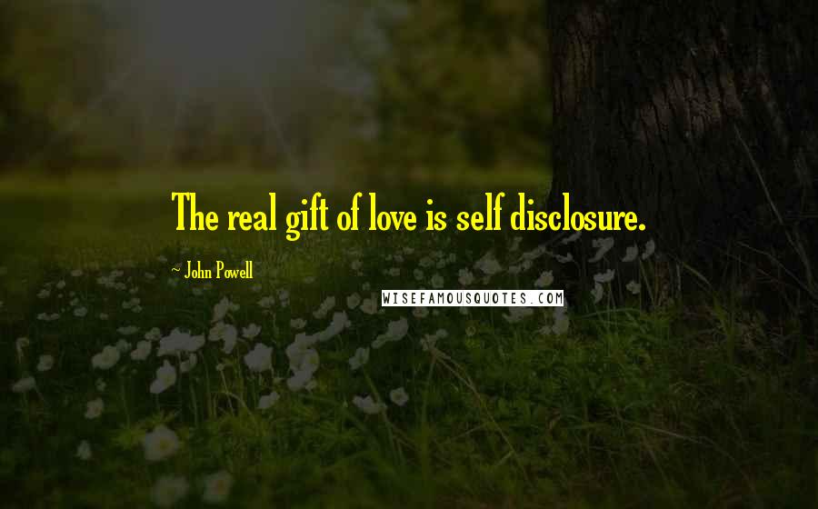 John Powell Quotes: The real gift of love is self disclosure.