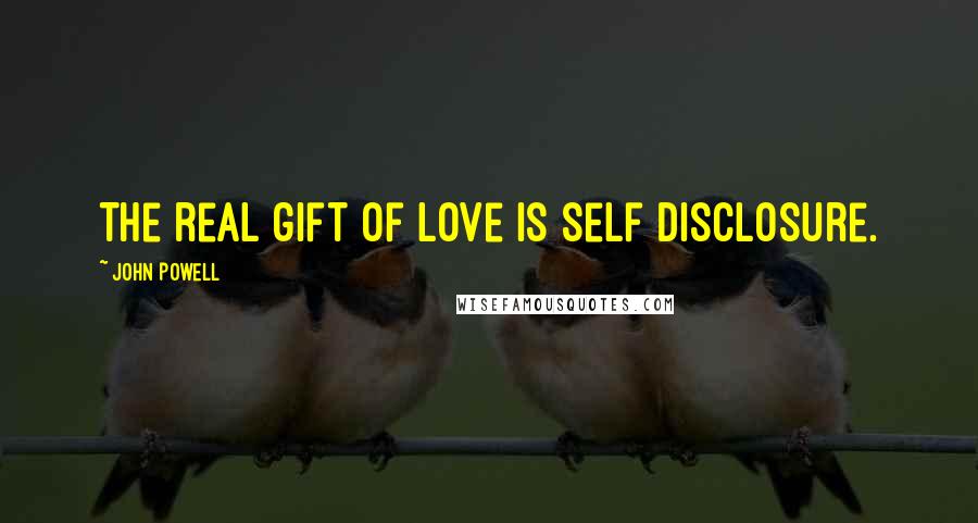 John Powell Quotes: The real gift of love is self disclosure.