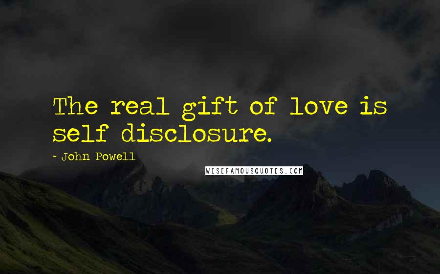 John Powell Quotes: The real gift of love is self disclosure.