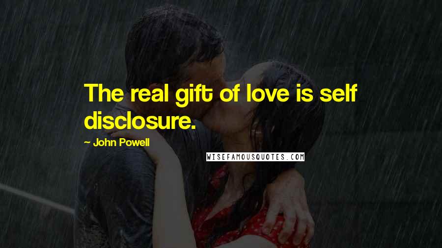 John Powell Quotes: The real gift of love is self disclosure.