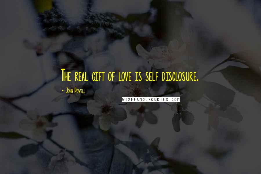 John Powell Quotes: The real gift of love is self disclosure.