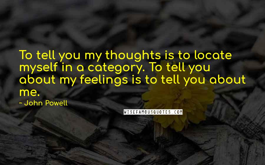 John Powell Quotes: To tell you my thoughts is to locate myself in a category. To tell you about my feelings is to tell you about me.