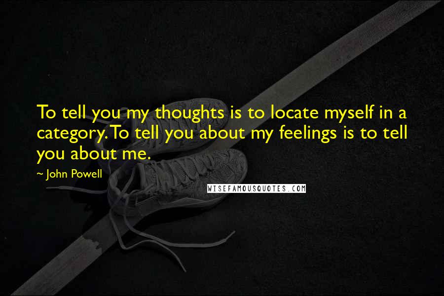 John Powell Quotes: To tell you my thoughts is to locate myself in a category. To tell you about my feelings is to tell you about me.