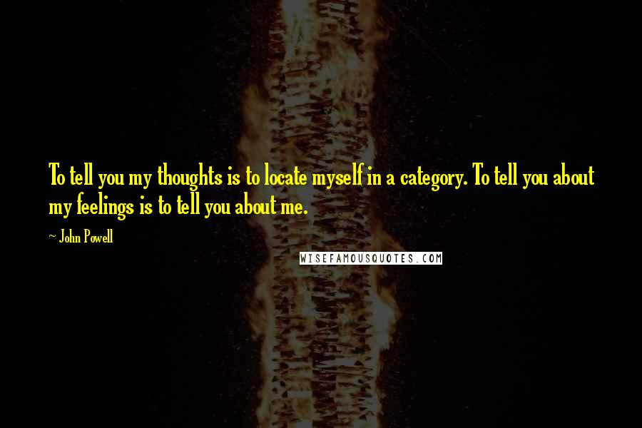 John Powell Quotes: To tell you my thoughts is to locate myself in a category. To tell you about my feelings is to tell you about me.